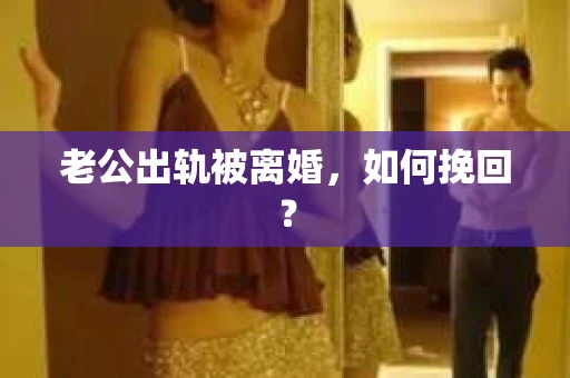老公出轨被离婚，如何挽回？