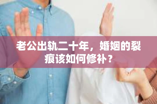 老公出轨二十年，婚姻的裂痕该如何修补？