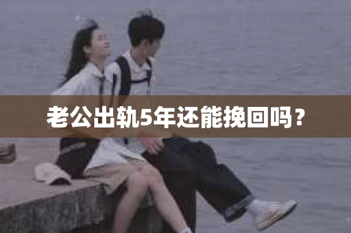 老公出轨5年还能挽回吗？