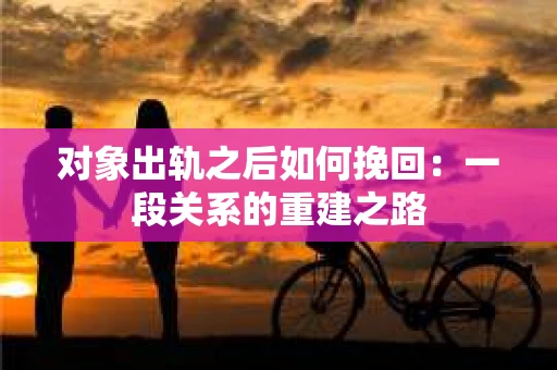 对象出轨之后如何挽回：一段关系的重建之路
