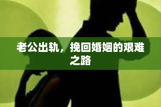 老公出轨，挽回婚姻的艰难之路