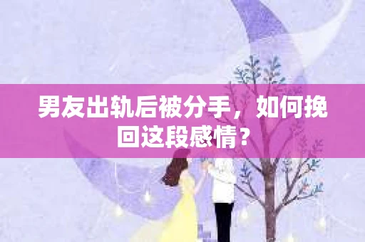 男友出轨后被分手，如何挽回这段感情？