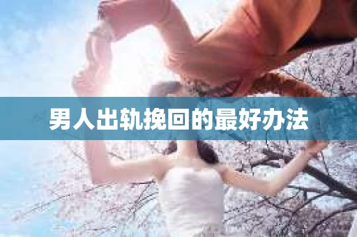 男人出轨挽回的最好办法