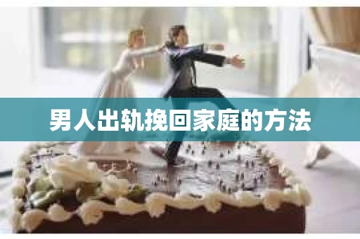男人出轨挽回家庭的方法