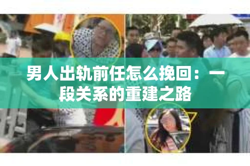 男人出轨前任怎么挽回：一段关系的重建之路