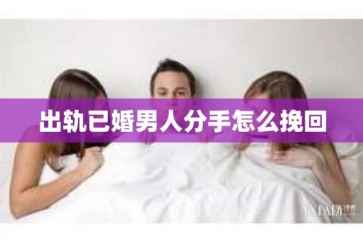 出轨已婚男人分手怎么挽回