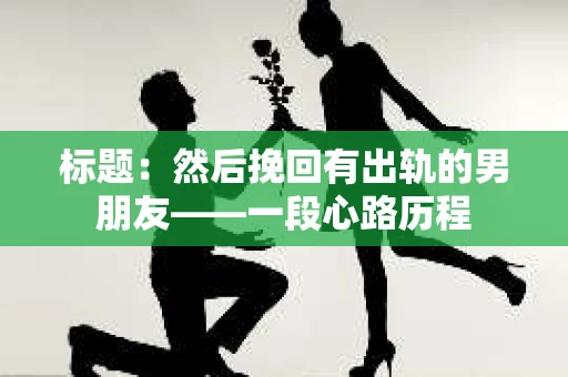 标题：然后挽回有出轨的男朋友——一段心路历程