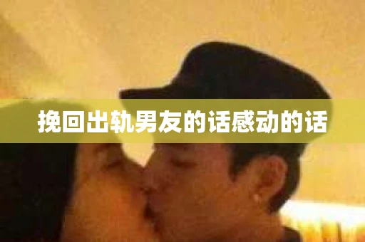 挽回出轨男友的话感动的话