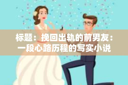 标题：挽回出轨的前男友：一段心路历程的写实小说