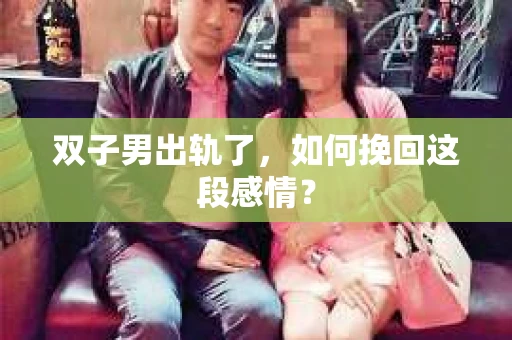双子男出轨了，如何挽回这段感情？