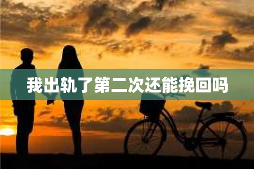 我出轨了第二次还能挽回吗