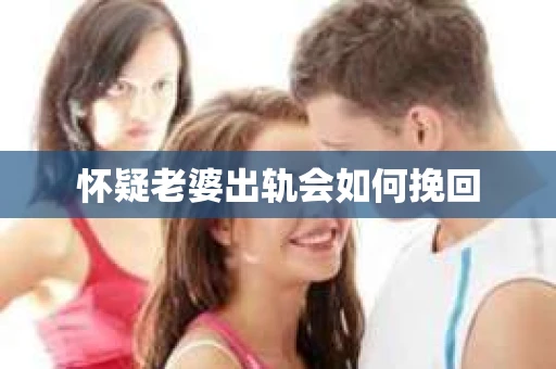 怀疑老婆出轨会如何挽回