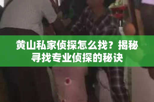 黄山私家侦探怎么找？揭秘寻找专业侦探的秘诀