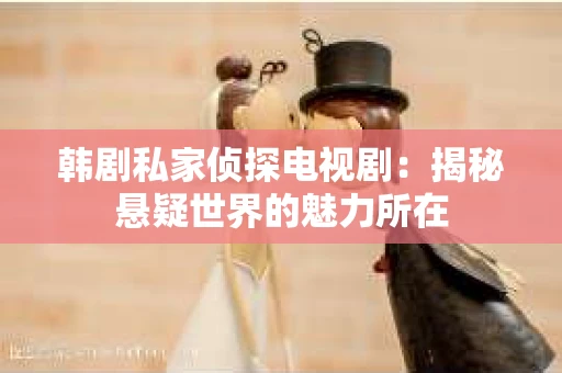韩剧私家侦探电视剧：揭秘悬疑世界的魅力所在