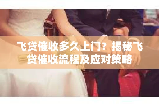飞贷催收多久上门？揭秘飞贷催收流程及应对策略