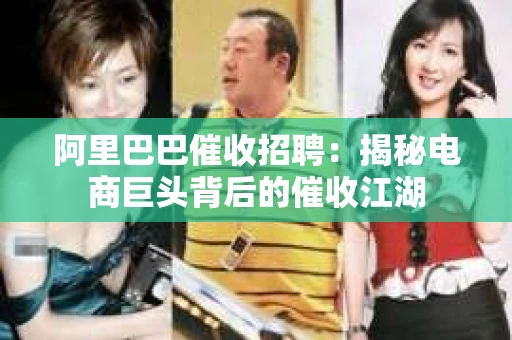 阿里巴巴催收招聘：揭秘电商巨头背后的催收江湖