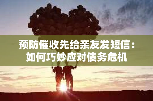 预防催收先给亲友发短信：如何巧妙应对债务危机