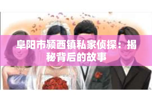 阜阳市颍西镇私家侦探：揭秘背后的故事