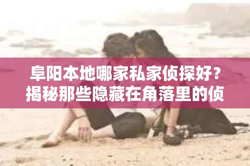 阜阳本地哪家私家侦探好？揭秘那些隐藏在角落里的侦探故事