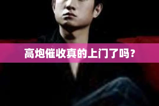 高炮催收真的上门了吗？