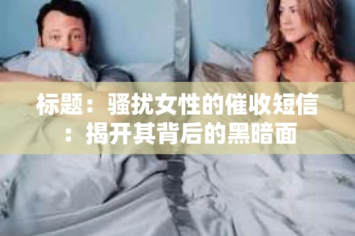 标题：骚扰女性的催收短信：揭开其背后的黑暗面
