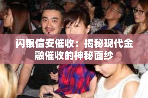 闪银信安催收：揭秘现代金融催收的神秘面纱