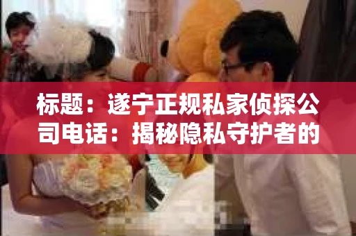标题：遂宁正规私家侦探公司电话：揭秘隐私守护者的秘密热线
