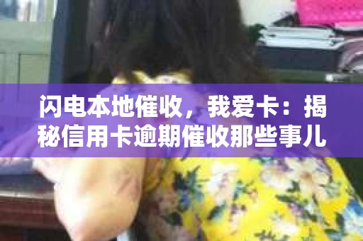闪电本地催收，我爱卡：揭秘信用卡逾期催收那些事儿