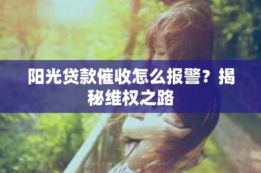 阳光贷款催收怎么报警？揭秘维权之路