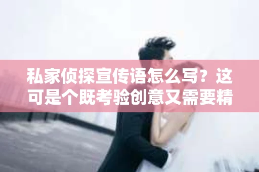 私家侦探宣传语怎么写？这可是个既考验创意又需要精准定位的问题。首先，得弄明白私家侦探宣传语的目的，那就是吸引潜在客户，让他们在众多侦探服务中，一眼就能看到你的优势。下面，我就来聊聊私家侦探宣传语怎么写，希望能给你带来一些灵感。
