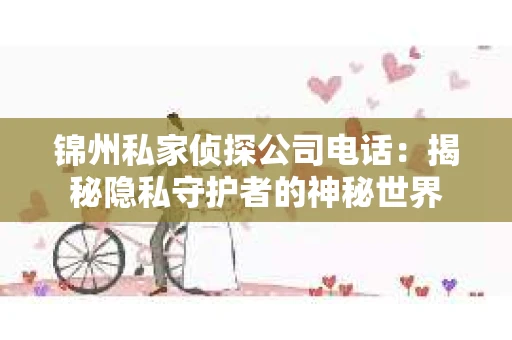 锦州私家侦探公司电话：揭秘隐私守护者的神秘世界