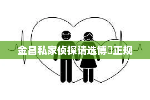 金昌私家侦探请选博枡正规