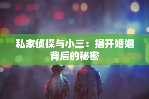 私家侦探与小三：揭开婚姻背后的秘密