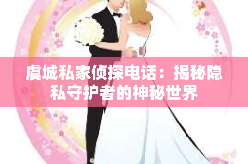 虞城私家侦探电话：揭秘隐私守护者的神秘世界