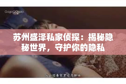 苏州盛泽私家侦探：揭秘隐秘世界，守护你的隐私