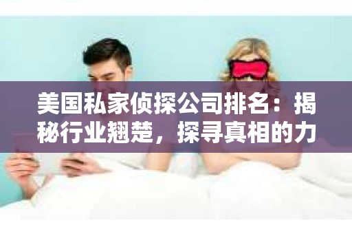 美国私家侦探公司排名：揭秘行业翘楚，探寻真相的力量