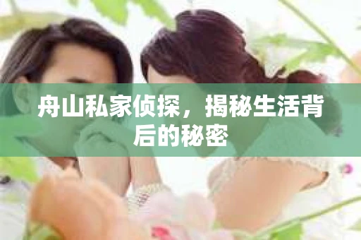 舟山私家侦探，揭秘生活背后的秘密