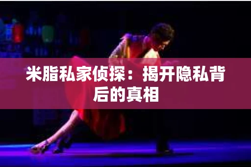 米脂私家侦探：揭开隐私背后的真相