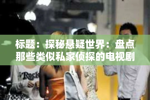 标题：探秘悬疑世界：盘点那些类似私家侦探的电视剧