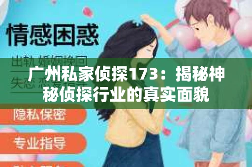 广州私家侦探173：揭秘神秘侦探行业的真实面貌