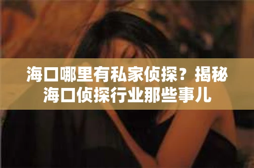 海口哪里有私家侦探？揭秘海口侦探行业那些事儿