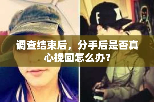 调查结束后，分手后是否真心挽回怎么办？