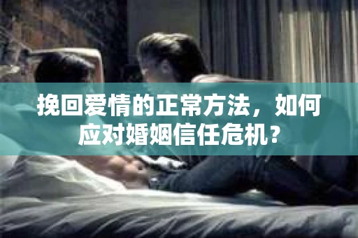 挽回爱情的正常方法，如何应对婚姻信任危机？