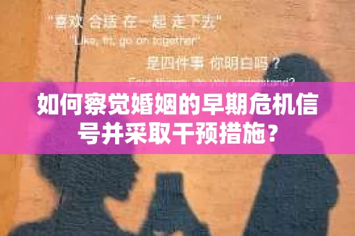 如何察觉婚姻的早期危机信号并采取干预措施？
