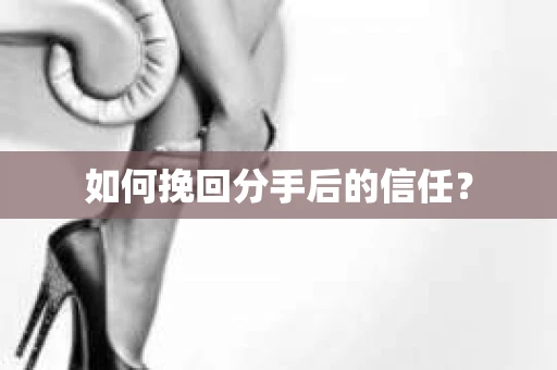 如何挽回分手后的信任？
